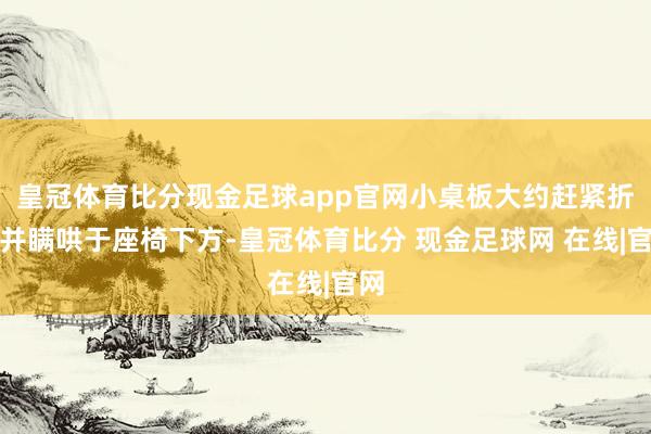 皇冠体育比分现金足球app官网小桌板大约赶紧折叠并瞒哄于座椅下方-皇冠体育比分 现金足球网 在线|官网