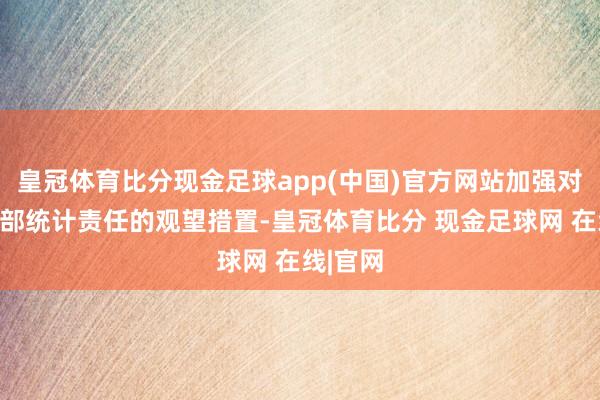 皇冠体育比分现金足球app(中国)官方网站加强对素质干部统计责任的观望措置-皇冠体育比分 现金足球网 在线|官网