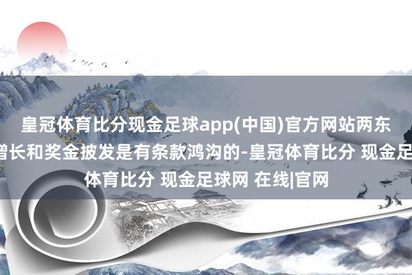 皇冠体育比分现金足球app(中国)官方网站两东说念主的薪酬增长和奖金披发是有条款鸿沟的-皇冠体育比分 现金足球网 在线|官网