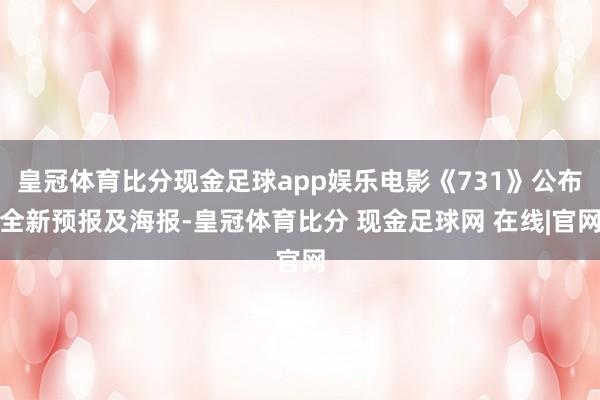 皇冠体育比分现金足球app娱乐电影《731》公布全新预报及海报-皇冠体育比分 现金足球网 在线|官网