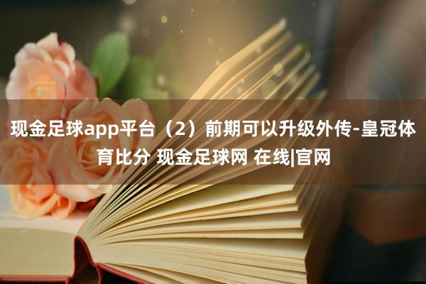 现金足球app平台（2）前期可以升级外传-皇冠体育比分 现金足球网 在线|官网