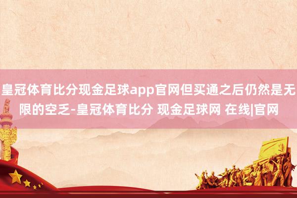 皇冠体育比分现金足球app官网但买通之后仍然是无限的空乏-皇冠体育比分 现金足球网 在线|官网