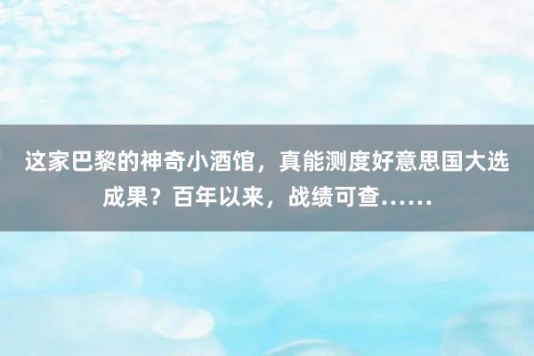 这家巴黎的神奇小酒馆，真能测度好意思国大选成果？百年以来，战绩可查……