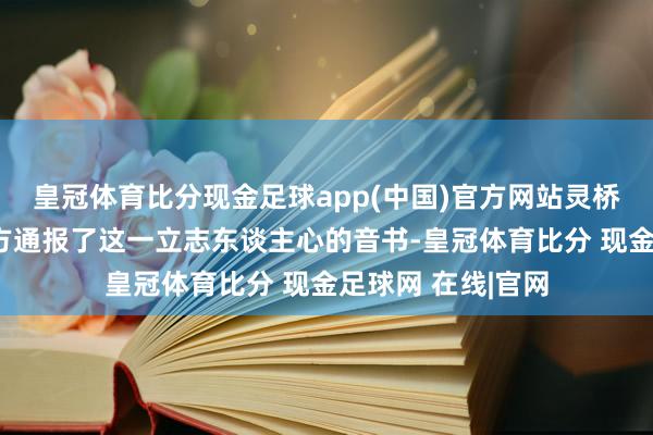 皇冠体育比分现金足球app(中国)官方网站灵桥派出所向贵州警方通报了这一立志东谈主心的音书-皇冠体育比分 现金足球网 在线|官网