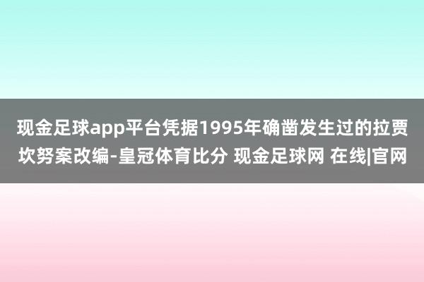 现金足球app平台凭据1995年确凿发生过的拉贾坎努案改编-皇冠体育比分 现金足球网 在线|官网