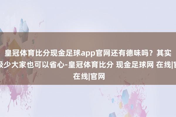 皇冠体育比分现金足球app官网还有德味吗？其实这极少大家也可以省心-皇冠体育比分 现金足球网 在线|官网