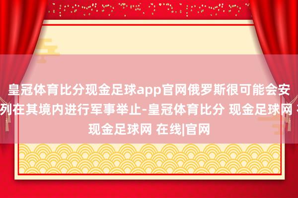 皇冠体育比分现金足球app官网俄罗斯很可能会安排朝鲜队列在其境内进行军事举止-皇冠体育比分 现金足球网 在线|官网