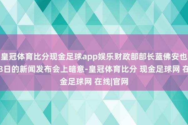 皇冠体育比分现金足球app娱乐财政部部长蓝佛安也在11月8日的新闻发布会上暗意-皇冠体育比分 现金足球网 在线|官网