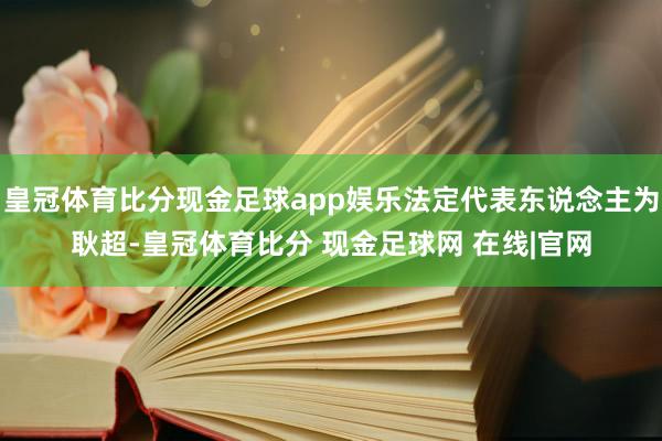 皇冠体育比分现金足球app娱乐法定代表东说念主为耿超-皇冠体育比分 现金足球网 在线|官网