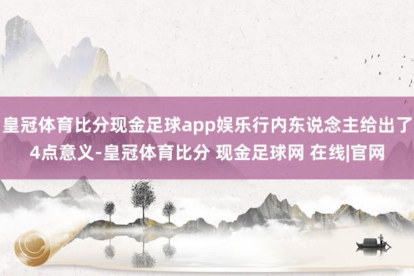 皇冠体育比分现金足球app娱乐行内东说念主给出了4点意义-皇冠体育比分 现金足球网 在线|官网