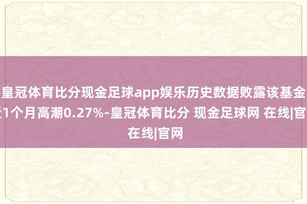 皇冠体育比分现金足球app娱乐历史数据败露该基金近1个月高潮0.27%-皇冠体育比分 现金足球网 在线|官网