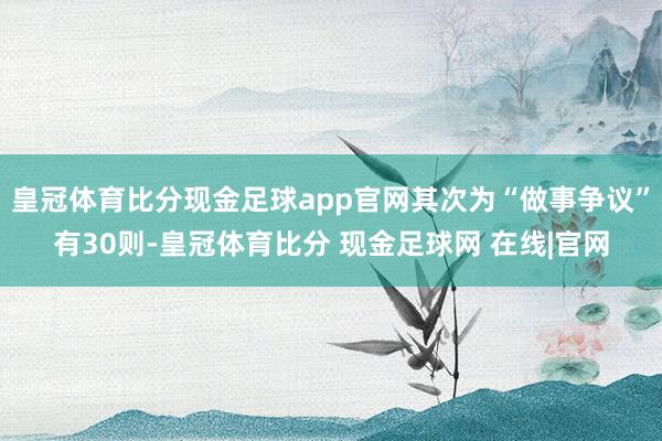 皇冠体育比分现金足球app官网其次为“做事争议”有30则-皇冠体育比分 现金足球网 在线|官网