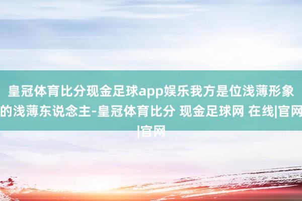 皇冠体育比分现金足球app娱乐我方是位浅薄形象的浅薄东说念主-皇冠体育比分 现金足球网 在线|官网