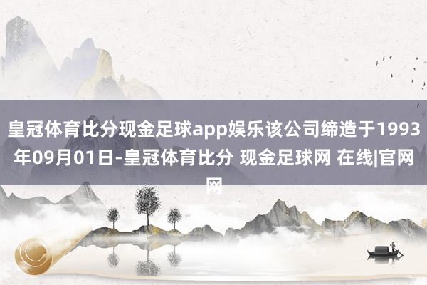 皇冠体育比分现金足球app娱乐该公司缔造于1993年09月01日-皇冠体育比分 现金足球网 在线|官网