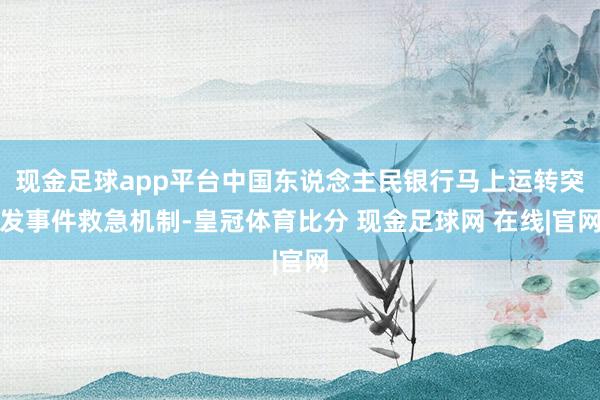 现金足球app平台中国东说念主民银行马上运转突发事件救急机制-皇冠体育比分 现金足球网 在线|官网