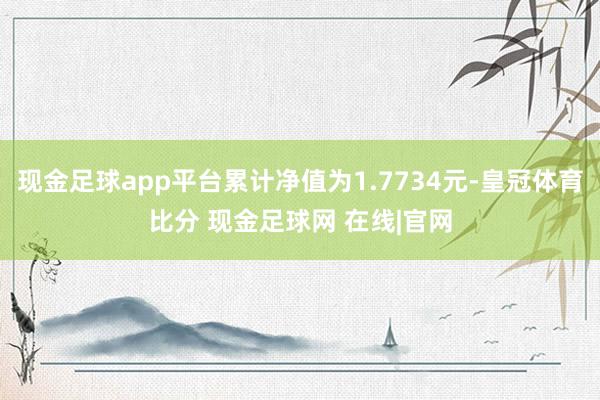 现金足球app平台累计净值为1.7734元-皇冠体育比分 现金足球网 在线|官网