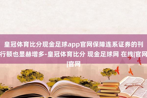 皇冠体育比分现金足球app官网保障连系证券的刊行额也显赫增多-皇冠体育比分 现金足球网 在线|官网