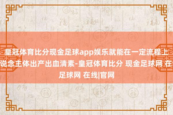 皇冠体育比分现金足球app娱乐就能在一定流程上促进东说念主体出产出血清素-皇冠体育比分 现金足球网 在线|官网